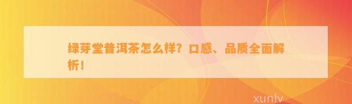 绿芽堂普洱茶怎么样？口感、品质全面解析！