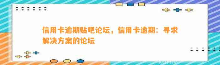 信用卡逾期贴吧论坛，信用卡逾期：寻求解决方案的论坛