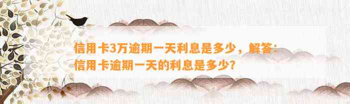 信用卡3万逾期一天利息是多少，解答：信用卡逾期一天的利息是多少？