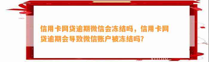 信用卡网贷逾期微信会冻结吗，信用卡网贷逾期会导致微信账户被冻结吗？