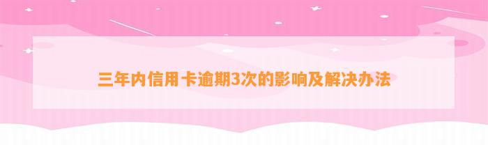 三年内信用卡逾期3次的影响及解决办法