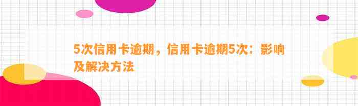 5次信用卡逾期，信用卡逾期5次：影响及解决方法