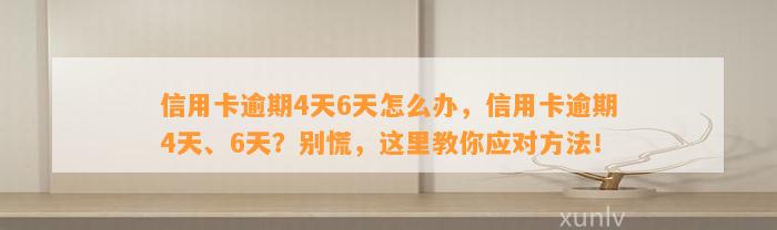 信用卡逾期4天6天怎么办，信用卡逾期4天、6天？别慌，这里教你应对方法！