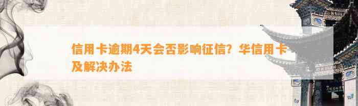 信用卡逾期4天会否影响征信？华信用卡及解决办法