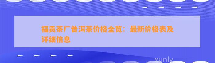 福贡茶厂普洱茶价格全览：最新价格表及详细信息