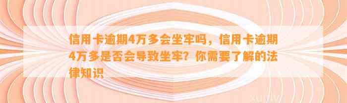 信用卡逾期4万多会坐牢吗，信用卡逾期4万多是否会导致坐牢？你需要了解的法律知识