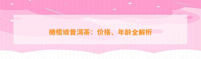 橄榄坡普洱茶：价格、年龄全解析