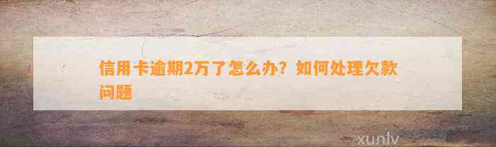 信用卡逾期2万了怎么办？如何处理欠款问题