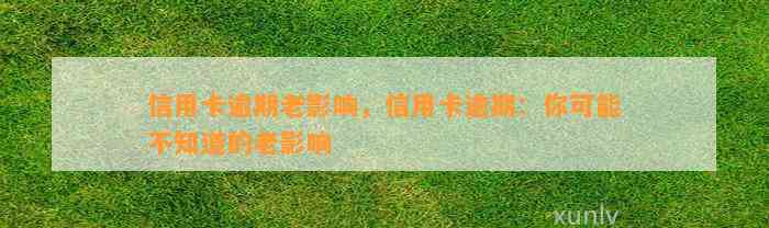 信用卡逾期老影响，信用卡逾期：你可能不知道的老影响