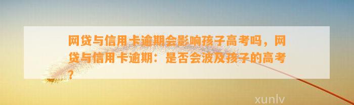 网贷与信用卡逾期会影响孩子高考吗，网贷与信用卡逾期：是否会波及孩子的高考？