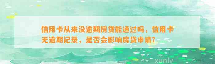 信用卡从来没逾期房贷能通过吗，信用卡无逾期记录，是否会影响房贷申请？