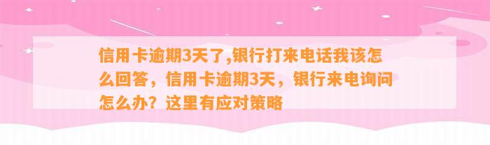 信用卡逾期3天了,银行打来电话我该怎么回答，信用卡逾期3天，银行来电询问怎么办？这里有应对策略