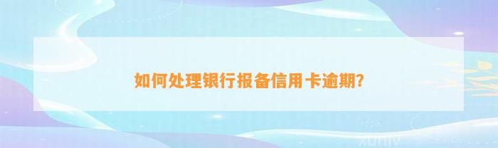 如何处理银行报备信用卡逾期？