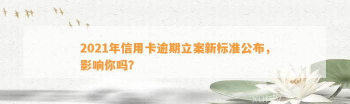 2021年信用卡逾期立案新标准公布，影响你吗？