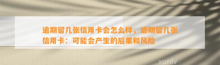 逾期留几张信用卡会怎么样，逾期留几张信用卡：可能会产生的后果和风险