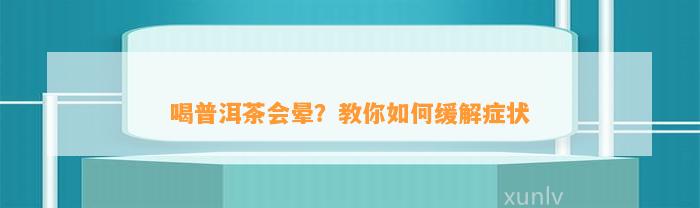 喝普洱茶会晕？教你怎样缓解症状