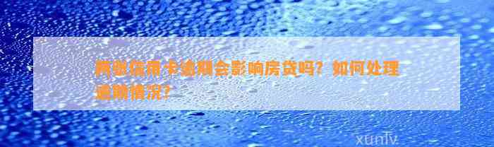 两张信用卡逾期会影响房贷吗？如何处理逾期情况？