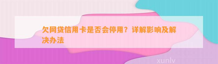 欠网贷信用卡是否会停用？详解影响及解决办法