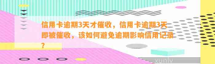 信用卡逾期3天才催收，信用卡逾期3天即被催收，该如何避免逾期影响信用记录？