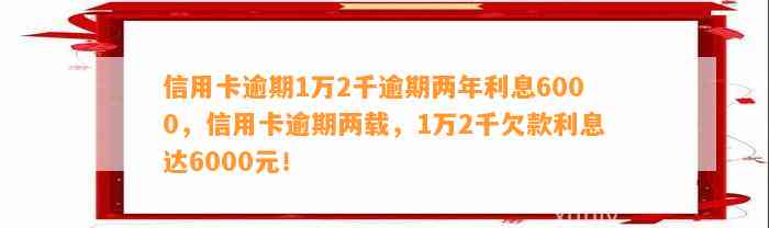 信用卡逾期1万2千逾期两年利息6000，信用卡逾期两载，1万2千欠款利息达6000元！