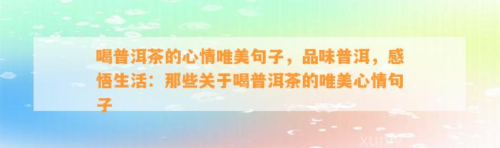 喝普洱茶的心情唯美句子，品味普洱，感悟生活：那些关于喝普洱茶的唯美心情句子