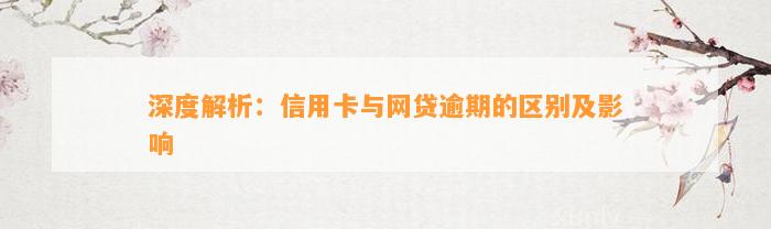 深度解析：信用卡与网贷逾期的区别及影响