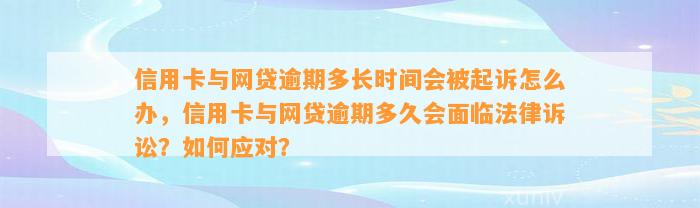 信用卡与网贷逾期多长时间会被起诉怎么办，信用卡与网贷逾期多久会面临法律诉讼？如何应对？