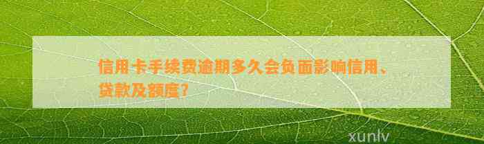 信用卡手续费逾期多久会负面影响信用、贷款及额度？