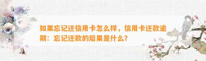 如果忘记还信用卡怎么样，信用卡还款逾期：忘记还款的后果是什么？