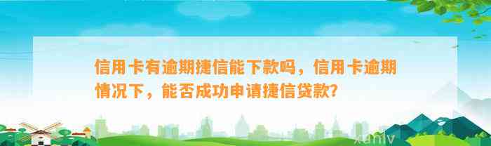 信用卡有逾期捷信能下款吗，信用卡逾期情况下，能否成功申请捷信贷款？