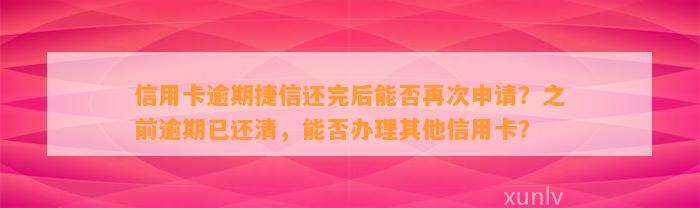 信用卡逾期捷信还完后能否再次申请？之前逾期已还清，能否办理其他信用卡？