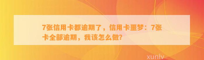 7张信用卡都逾期了，信用卡噩梦：7张卡全部逾期，我该怎么做？