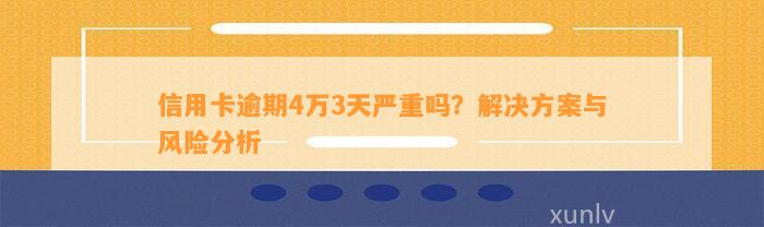 信用卡逾期4万3天严重吗？解决方案与风险分析