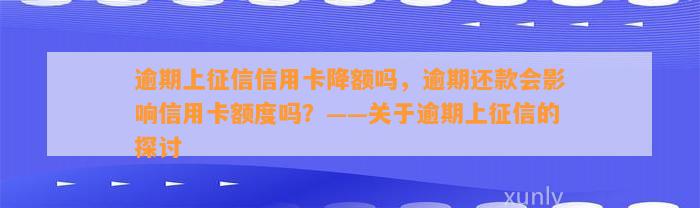 逾期上征信信用卡降额吗，逾期还款会影响信用卡额度吗？——关于逾期上征信的探讨