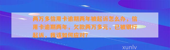 两万多信用卡逾期两年被起诉怎么办，信用卡逾期两年，欠款两万多元，已被银行起诉，我该如何应对？