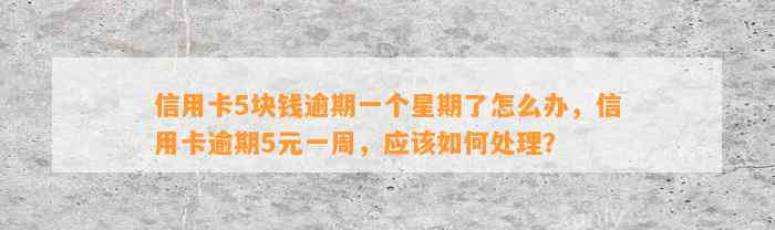 信用卡5块钱逾期一个星期了怎么办，信用卡逾期5元一周，应该如何处理？