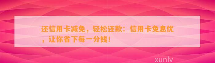 还信用卡减免，轻松还款：信用卡免息优，让你省下每一分钱！