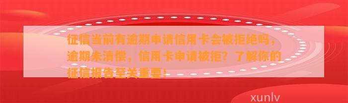 征信当前有逾期申请信用卡会被拒绝吗，逾期未清偿，信用卡申请被拒？了解你的征信报告至关重要！