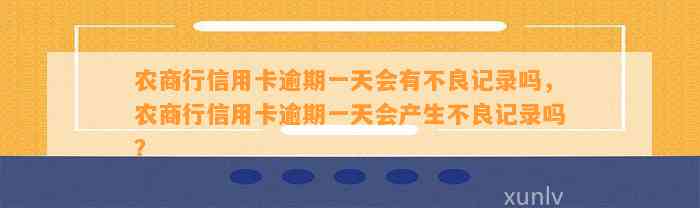 农商行信用卡逾期一天会有不良记录吗，农商行信用卡逾期一天会产生不良记录吗？