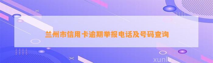 兰州市信用卡逾期举报电话及号码查询