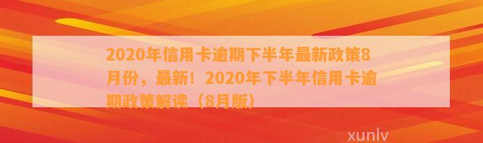 2020年信用卡逾期下半年最新政策8月份，最新！2020年下半年信用卡逾期政策解读（8月版）