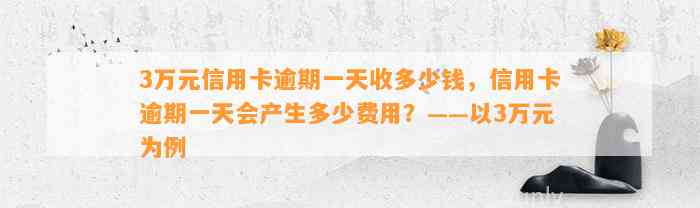 3万元信用卡逾期一天收多少钱，信用卡逾期一天会产生多少费用？——以3万元为例