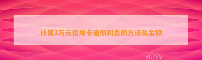 计算3万元信用卡逾期利息的方法及金额