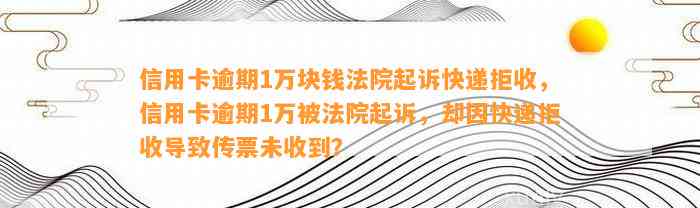 信用卡逾期1万块钱法院起诉快递拒收，信用卡逾期1万被法院起诉，却因快递拒收导致传票未收到？