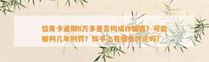 信用卡逾期8万多是否构成诈骗罪？可能被判几年刑罚？知乎上有相关讨论吗？