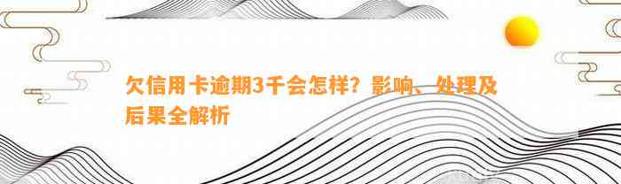 欠信用卡逾期3千会怎样？影响、处理及后果全解析