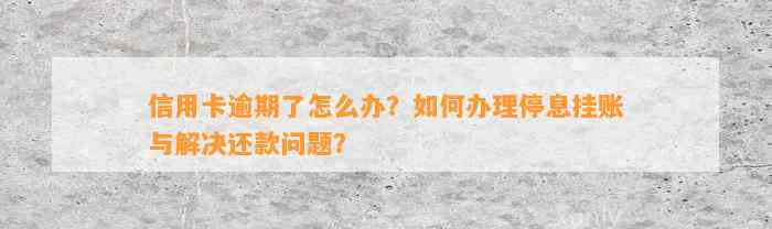 信用卡逾期了怎么办？如何办理停息挂账与解决还款问题？