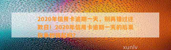 2020年信用卡逾期一天，别再错过还款日！2020年信用卡逾期一天的后果你承担得起吗？