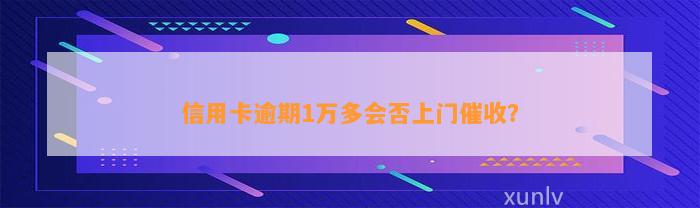 信用卡逾期1万多会否上门催收？