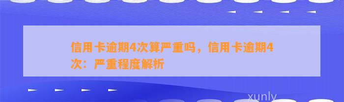 信用卡逾期4次算严重吗，信用卡逾期4次：严重程度解析